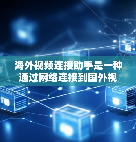 海外视频连接助手是一种通过网络连接到国外视频来源的设备或软件,允许用户访问多国视频平台。以下是详细的步骤和信息,帮助您更好地使用这类助手 海外视频连接助手是一种通过网络连接到国外视频来源的设备或软件,允许用户访问多国视频平台。以下是详细的步骤和信息,帮助您更好地使用这类助手