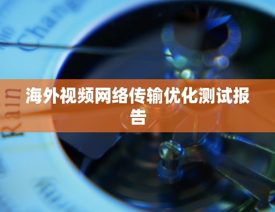 海外视频网络传输优化测试报告