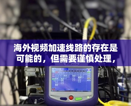 海外视频加速线路的存在是可能的,但需要谨慎处理,以确保安全和稳定。以下是一些实用的建议 海外视频加速线路的存在是可能的,但需要谨慎处理,以确保安全和稳定。以下是一些实用的建议