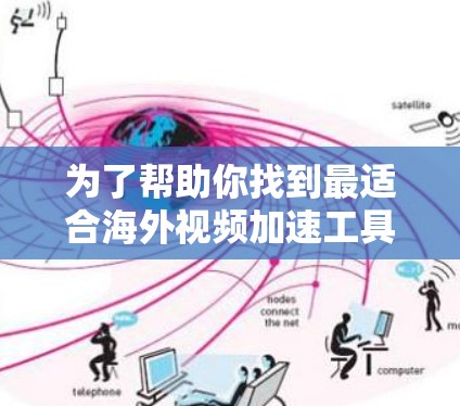 为了帮助你找到最适合海外视频加速工具的推荐，以下是分步指南和推荐