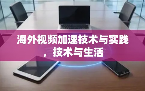 海外视频加速技术与实践，技术与生活