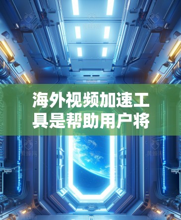 海外视频加速工具是帮助用户将国内视频下载至国外平台的工具,如抖音、快手、优酷等。以下是对这些工具的详细介绍 海外视频加速工具是帮助用户将国内视频下载至国外平台的工具,如抖音、快手、优酷等。以下是对这些工具的详细介绍