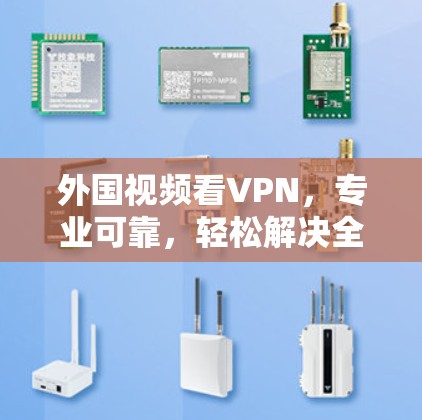 外国视频看VPN,专业可靠,轻松解决全球VPN问题 外国视频看VPN,专业可靠,轻松解决全球VPN问题