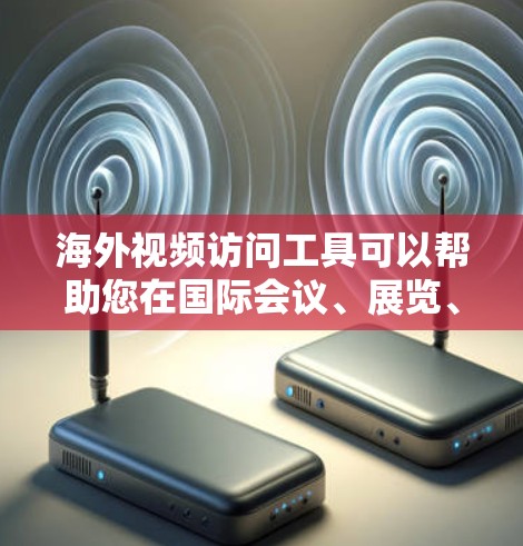 海外视频访问工具可以帮助您在国际会议、展览、培训等场合访问视频材料，同时提升效率和用户体验。以下是一些推荐的海外视频访问加速工具，根据您的需求和情况选择合适的工具