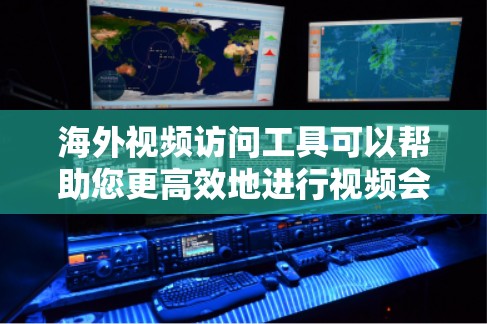海外视频访问工具可以帮助您更高效地进行视频会议，特别是在国际会议、活动或研讨会中。以下是一些推荐的海外视频访问工具，并详细说明它们的特点和适用场景