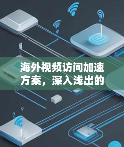 海外视频访问加速方案,深入浅出的解决方案 海外视频访问加速方案,深入浅出的解决方案