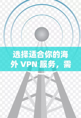 选择适合你的海外 VPN 服务，需要综合考虑多个因素，包括 VPN 的价格、功能、安全性、设备配置和隐私保护等。以下是一些常见的 VPN 服务推荐，供你参考