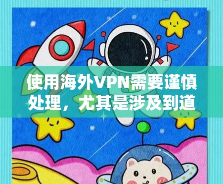 使用海外VPN需要谨慎处理，尤其是涉及到道德和安全问题时。以下是使用海外VPN的步骤和建议