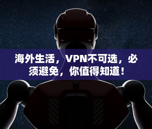 海外生活，VPN不可选，必须避免，你值得知道！
