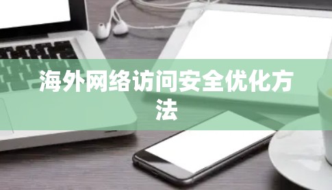 海外网络访问安全优化方法 海外网络访问安全优化方法