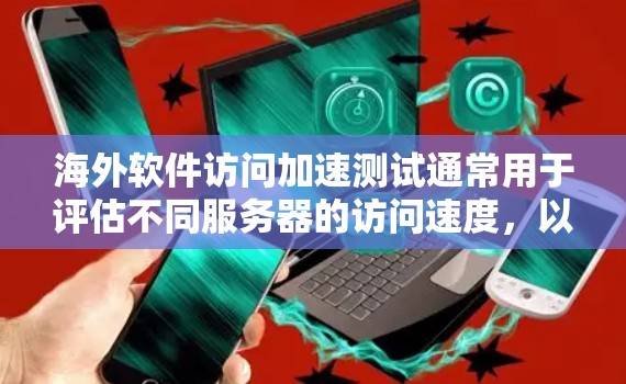 海外软件访问加速测试通常用于评估不同服务器的访问速度,以确保网络性能和稳定性。以下是一些步骤和方法,可以帮助您进行加速测试 海外软件访问加速测试通常用于评估不同服务器的访问速度,以确保网络性能和稳定性。以下是一些步骤和方法,可以帮助您进行加速测试