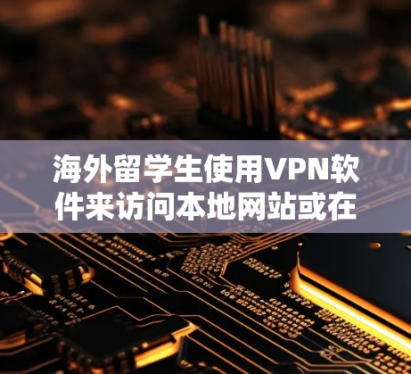 海外留学生使用VPN软件来访问本地网站或在线资源，但需要谨慎，以确保安全。以下是一些推荐的VPN软件列表，供您参考