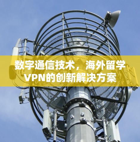 数字通信技术，海外留学VPN的创新解决方案