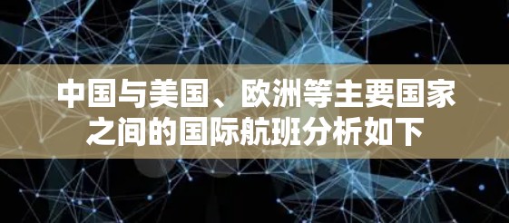 中国与美国、欧洲等主要国家之间的国际航班分析如下 中国与美国、欧洲等主要国家之间的国际航班分析如下