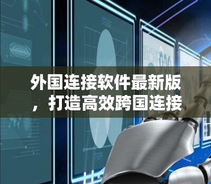 外国连接软件最新版,打造高效跨国连接的首选工具 外国连接软件最新版,打造高效跨国连接的首选工具
