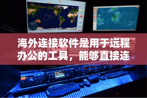 海外连接软件是用于远程办公的工具，能够直接连接到目标服务器或服务器端，支持远程访问、消息通知、多用户访问、权限控制等功能。以下是一些适合的海外连接软件及其特点