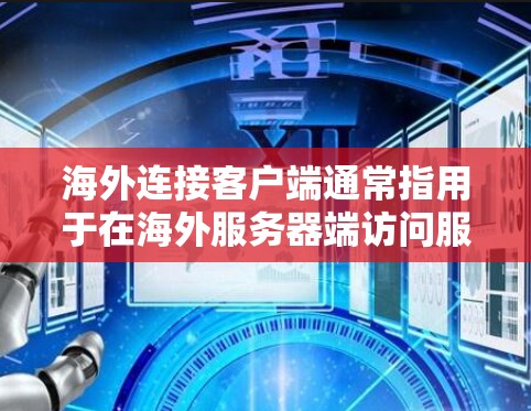 海外连接客户端通常指用于在海外服务器端访问服务器端服务的客户端。这些客户端需要遵循相应的访问权限和安全规范，以确保数据的安全和传输。以下是一个详细的指南，帮助您了解如何使用海外连接客户端