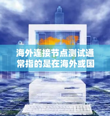 海外连接节点测试通常指的是在海外或国际网络环境中进行节点之间的连接测试,旨在测试节点间的网络连接、数据传输性能以及网络稳定性等。以下是一些常见的测试场景和方法 海外连接节点测试通常指的是在海外或国际网络环境中进行节点之间的连接测试,旨在测试节点间的网络连接、数据传输性能以及网络稳定性等。以下是一些常见的测试场景和方法