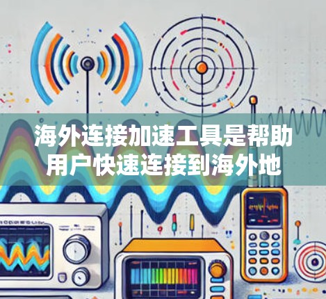 海外连接加速工具是帮助用户快速连接到海外地区的网络设备的工具,通常包括IP地址、DNS服务器和防火墙配置等。以下是适合中国用户使用的海外连接加速工具 海外连接加速工具是帮助用户快速连接到海外地区的网络设备的工具,通常包括IP地址、DNS服务器和防火墙配置等。以下是适合中国用户使用的海外连接加速工具