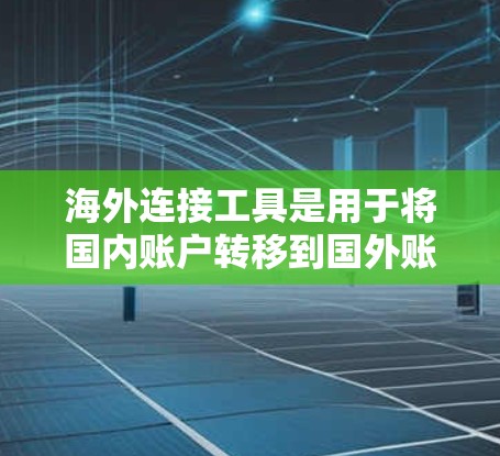 海外连接工具是用于将国内账户转移到国外账户并管理这些账户的软件或工具。以下是一些具体的海外连接工具及其使用方法 海外连接工具是用于将国内账户转移到国外账户并管理这些账户的软件或工具。以下是一些具体的海外连接工具及其使用方法