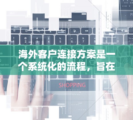 海外客户连接方案是一个系统化的流程,旨在将本地公司的产品和服务与全球客户进行有效连接,以提高客户体验和满意度。以下是对该方案的详细分析和建议 海外客户连接方案是一个系统化的流程,旨在将本地公司的产品和服务与全球客户进行有效连接,以提高客户体验和满意度。以下是对该方案的详细分析和建议
