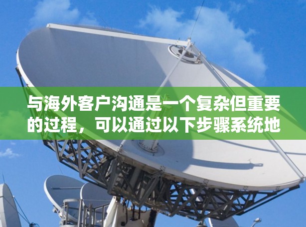 与海外客户沟通是一个复杂但重要的过程，可以通过以下步骤系统地进行