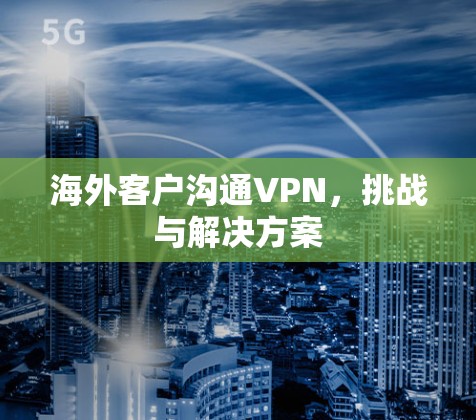 海外客户沟通VPN，挑战与解决方案