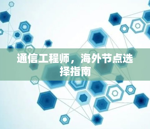 通信工程师,海外节点选择指南 通信工程师,海外节点选择指南