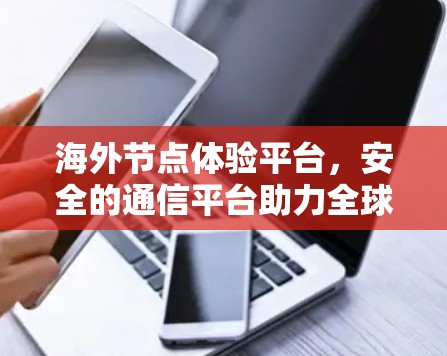 海外节点体验平台,安全的通信平台助力全球网络建设 海外节点体验平台,安全的通信平台助力全球网络建设