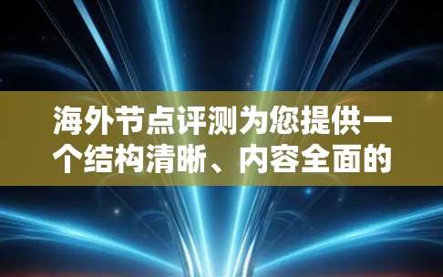 海外节点评测为您提供一个结构清晰、内容全面的评测指南，帮助您评估节点性能。以下是评测的总结