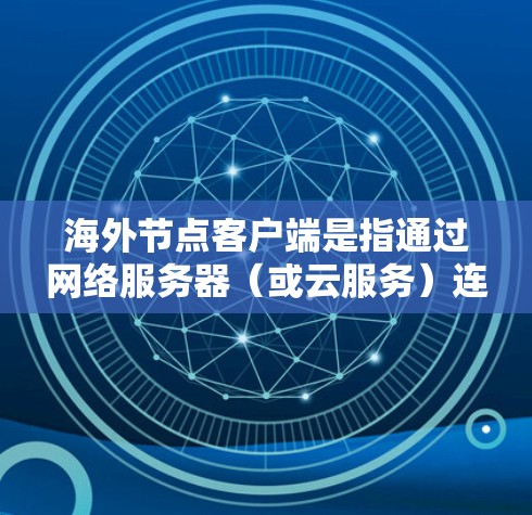 海外节点客户端是指通过网络服务器(或云服务)连接到节点服务器的终端程序,用于与节点服务器进行交互。这些客户端通常用于远程访问和管理节点,支持多种服务类型,包括Web服务、移动应用、服务器端服务等 海外节点客户端是指通过网络服务器(或云服务)连接到节点服务器的终端程序,用于与节点服务器进行交互。这些客户端通常用于远程访问和管理节点,支持多种服务类型,包括Web服务、移动应用、服务器端服务等