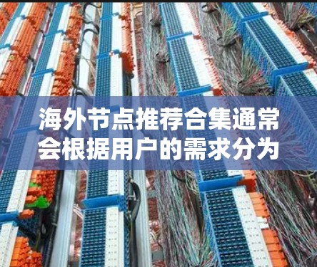 海外节点推荐合集通常会根据用户的需求分为多种类型,例如集成开发环境(IDE)构建工具、测试工具等。以下是一个综合的海外节点推荐合集,涵盖了这些类型 海外节点推荐合集通常会根据用户的需求分为多种类型,例如集成开发环境(IDE)构建工具、测试工具等。以下是一个综合的海外节点推荐合集,涵盖了这些类型