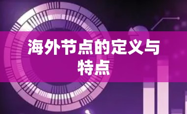 海外节点的定义与特点 海外节点的定义与特点