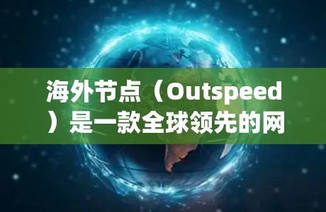 海外节点(Outspeed)是一款全球领先的网络加速服务,专注于处理HTTP和HTTPS请求,提供高效的数据传输。如果你正在寻找海外节点加速的最新版本,以下是一些关键信息和建议 海外节点(Outspeed)是一款全球领先的网络加速服务,专注于处理HTTP和HTTPS请求,提供高效的数据传输。如果你正在寻找海外节点加速的最新版本,以下是一些关键信息和建议