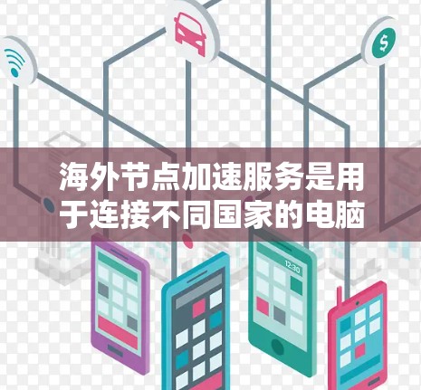 海外节点加速服务是用于连接不同国家的电脑的网络工具,通常涉及虚拟化或物理环境的配置。以下是对该服务体验的详细分析 海外节点加速服务是用于连接不同国家的电脑的网络工具,通常涉及虚拟化或物理环境的配置。以下是对该服务体验的详细分析