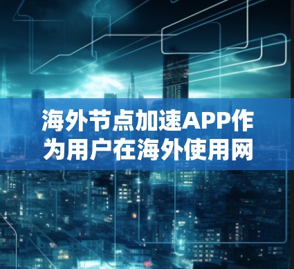 海外节点加速APP作为用户在海外使用网络时加速连接的工具，提供了多种功能和用户体验，具体取决于APP的设置和功能。以下是对这些APP的详细分析