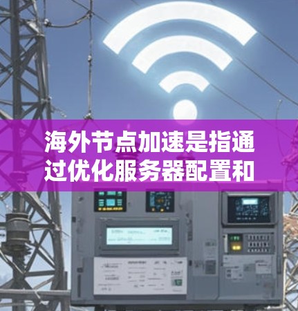 海外节点加速是指通过优化服务器配置和网络连接,提升计算性能和数据传输效率的技术。以下是对该概念的详细介绍 海外节点加速是指通过优化服务器配置和网络连接,提升计算性能和数据传输效率的技术。以下是对该概念的详细介绍