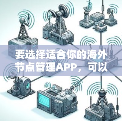 要选择适合你的海外节点管理APP,可以按照以下步骤进行 要选择适合你的海外节点管理APP,可以按照以下步骤进行