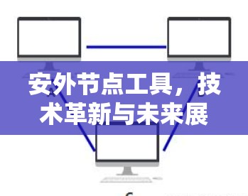 安外节点工具,技术革新与未来展望 安外节点工具,技术革新与未来展望
