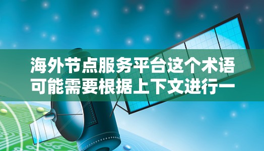 海外节点服务平台这个术语可能需要根据上下文进行一定的解读。以下是一些可能的解释和含义 海外节点服务平台这个术语可能需要根据上下文进行一定的解读。以下是一些可能的解释和含义