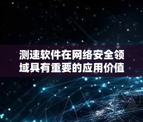 测速软件在网络安全领域具有重要的应用价值，以下是对其在海外的应用和相关问题的详细分析