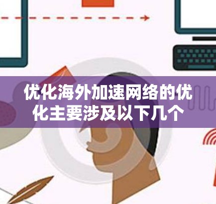 优化海外加速网络的优化主要涉及以下几个方面，以确保网络加载速度快、安全且易于管理。以下是一些优化海外加速网络的方法