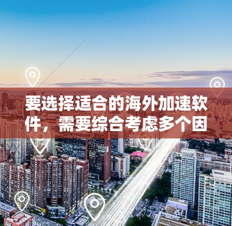 要选择适合的海外加速软件，需要综合考虑多个因素，以下是详细的分析和建议
