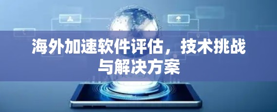 海外加速软件评估，技术挑战与解决方案