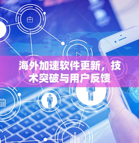 海外加速软件更新,技术突破与用户反馈 海外加速软件更新,技术突破与用户反馈
