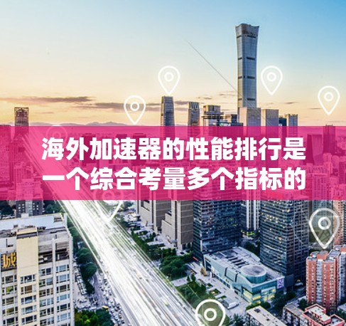 海外加速器的性能排行是一个综合考量多个指标的过程,以帮助用户选择适合其需求的加速器。以下是一个详细的总结,涵盖了关键的指标和如何综合考虑这些指标 海外加速器的性能排行是一个综合考量多个指标的过程,以帮助用户选择适合其需求的加速器。以下是一个详细的总结,涵盖了关键的指标和如何综合考虑这些指标
