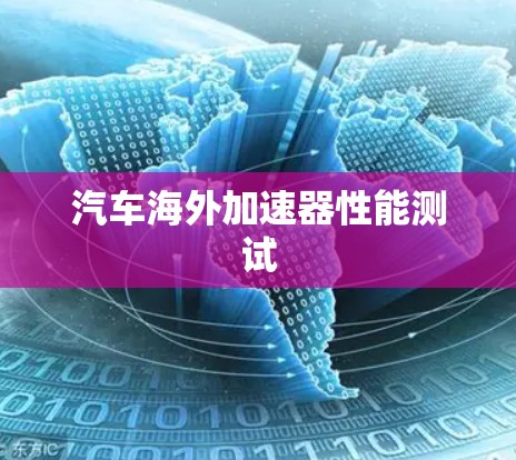 汽车海外加速器性能测试 汽车海外加速器性能测试