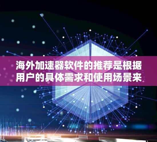 海外加速器软件的推荐是根据用户的具体需求和使用场景来选择的。以下是一些常见的海外加速器软件推荐，涵盖了多种功能和使用需求