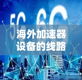 海外加速器设备的线路管理是一个复杂但重要的环节,尤其是在海外网络环境中,设备的安全性和稳定性至关重要。以下是一些关于海外加速器线路管理的详细步骤和建议 海外加速器设备的线路管理是一个复杂但重要的环节,尤其是在海外网络环境中,设备的安全性和稳定性至关重要。以下是一些关于海外加速器线路管理的详细步骤和建议