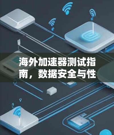 海外加速器测试指南，数据安全与性能优化